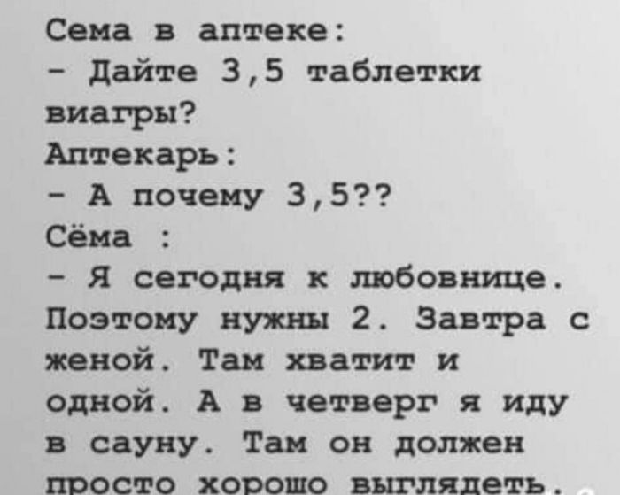 Сема в аптеке дайте 35 таблетки виагры Аптекарь А почему 35 Сёма я сегодня любовнице Поэтому нужны 2 Завтра с женой Таи хватит и одной А в четверг я иду в сауну Так он должен просто хорошо выглядеть