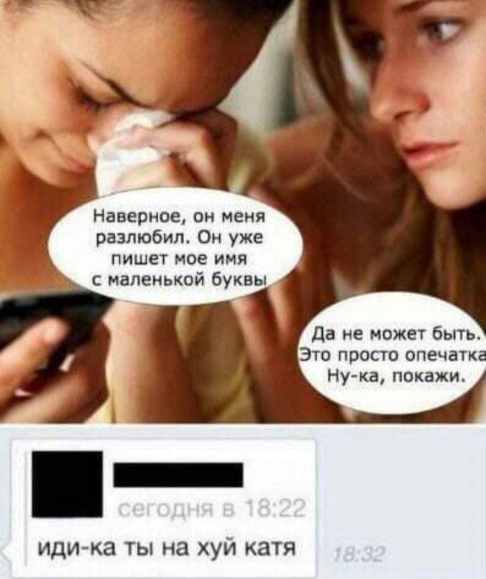 Наверное он меня разлюбил Он уже пишет мое имя с маленькой буквы да не может быть Это просто опечатка Ну ка покажи иди ка ты на хуй катя