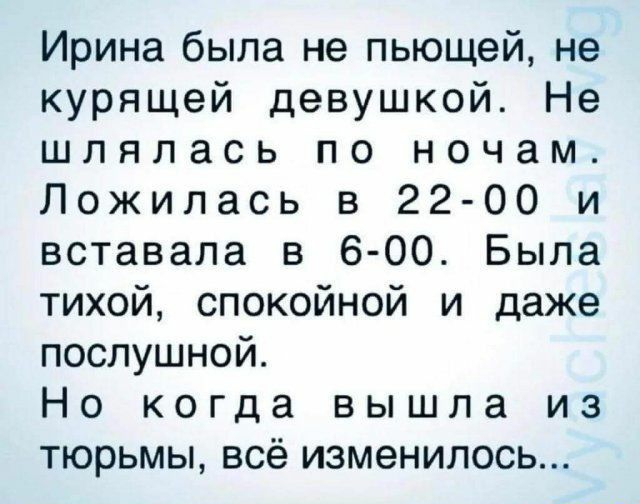 Ирина была не пьющей не курящей девушкой Не шлялась по ночам Ложилась в 22 00 и вставала в 6 00 Была тихой спокойной и даже послушной Но когда вышла из тюрьмы всё изменилось