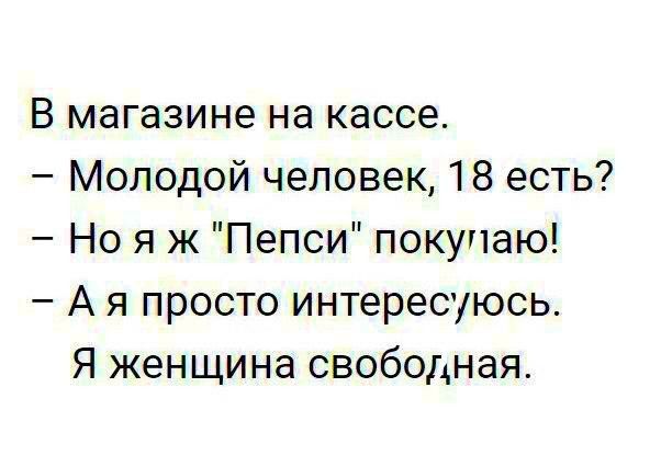 В магазине на кассе Молодой человек 18 есть Но я ж Пепси покупаю А я просто интересуюсь Я женщина свободная