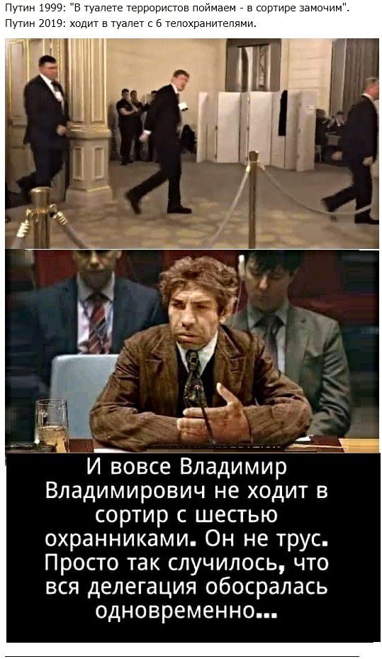 И вовсе Владимир Владимирович не ходит в сортир с шестью охранниками Он не трус Просто так случилось что вся делегация обосралась одновременно