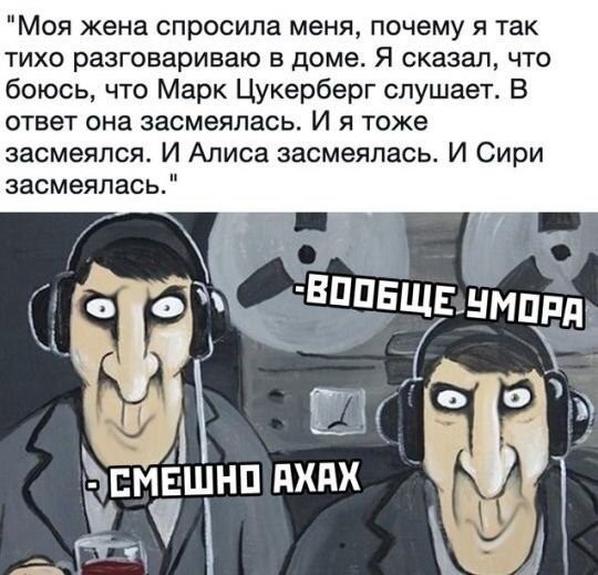 Моя жена спросила меня почему я так ТИХО разговариваю В доме Я сказал ЧТО боюсь что Марк Цукерберг слушает В ответ она засмеялась И я тоже засмеялся И Алиса засмеялась И Сири засмеялась