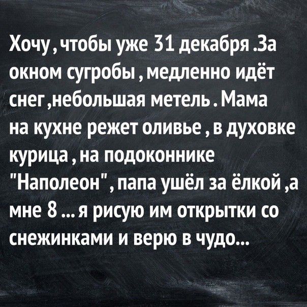 Хочучтобы уже 31 декабря За окном сугробы медленно идёт снегнебольшая метель Мама на кухне режет оливье в духовке курица на подоконнике Наполеон папа ушёл за ёлкой а мне 8 я рисую им открытки со снежинками и верю в чудо