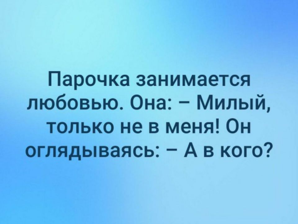 Парочка занимается любовью Она Милый только не в меня Он оглядываясь А в кого