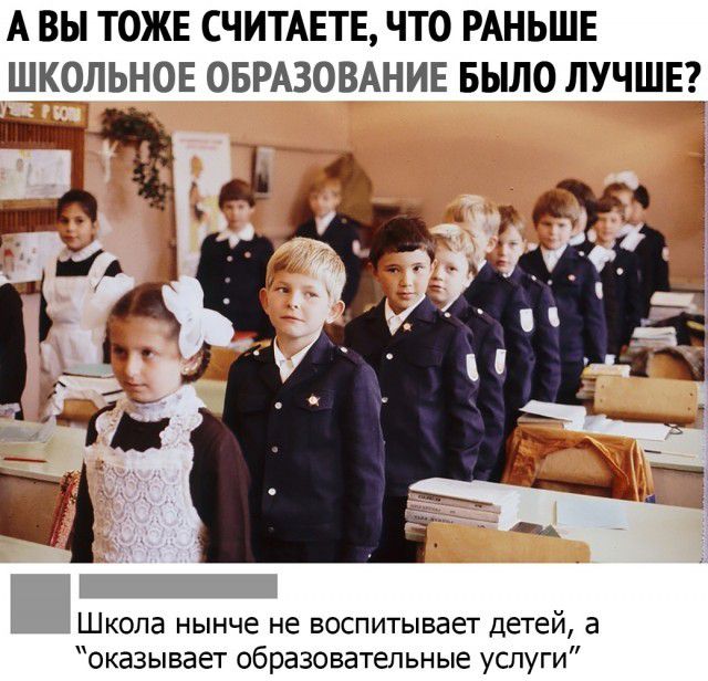 А ВЫ ТОЖЕ СЧИТАЕТЕ ЧТО РАНЬШЕ ШКОЛЬНОЕ ОБРАЗОВАНИЕ БЫЛО ЛУЧШЕ_ Школа нынче не воспитывает детей а оказывает образовательные услуги