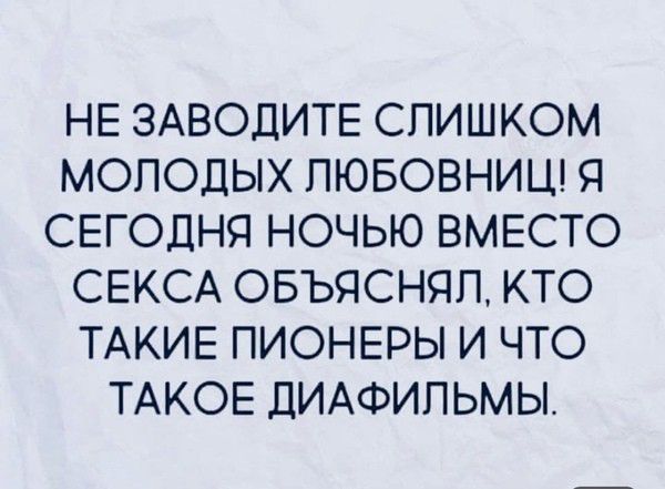 НЕ ЗАВОДИТЕ СПИШКОМ МОЛОДЫХ ПЮБОВНИЦ Я СЕГОДНЯ НОЧЬЮ ВМЕСТО СЕКСА ОБЪЯСНЯП КТО ТАКИЕ ПИОНЕРЫ И ЧТО ТАКОЕ ДИАФИПЬМЫ