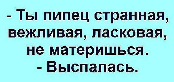 Ты пипец странная вежливая ласковая не материшься Выспалась