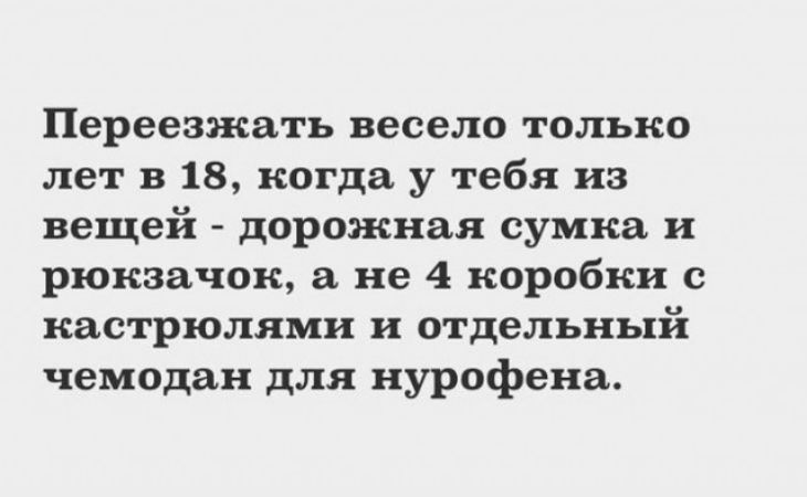 Переезжать весело только лет в 18 когда у тебя из вещей дорожная сумка и рюкзачок а не 4 коробки с кастрюлями и отдельный чемодан для нурофена