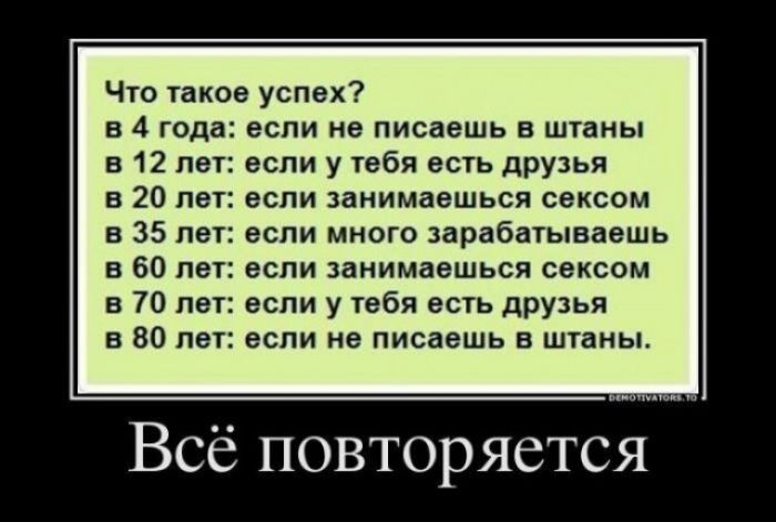 Что такое успех в 4 года в 12 лет в 20 лет в 35 лет в 60 лет в 70 лет в 80 лет если не писаешь в штаны если у тебя есть друзья если занимаешься сексом если много зарабатываешь если занимаешься сексом если у тебя есть друзья если не писаешь в штаны Всё повторяется