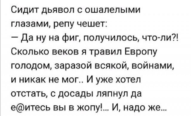 Сидит дьявол с ошалелыми глазами репу чешет Да ну на фиг получилось что ли Сколько веков я травил Европу голодом заразой всякой войнами и никак не мог И уже хотел отстать с досады ляпнул да еитесь вы в жопу И надо же