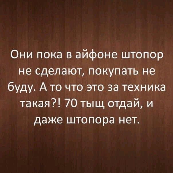 Они пока в айфоне штопор не сделают покупать не буду А то что это за техника такая 70 тыщ отдай и даже штопора нет