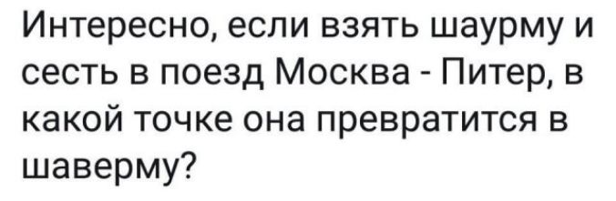 Интересно если взять шаурму и сесть в поезд Москва Питер в какой точке она превратится в шаверму