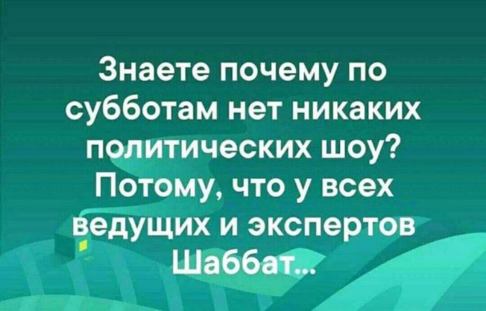 Знаете почему по субботам нет никаких политических шоу Потому что у всех ведущих и экспертов Шаббат