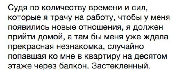 Судя по количеству времени и сил которые я трачу на работу чтобы у меня появились новые отношения я должен прийти домой а там бы меня уже ждала прекрасная незнакомка случайно попавшая ко мне в квартиру на десятом этаже через балкон Застекленный