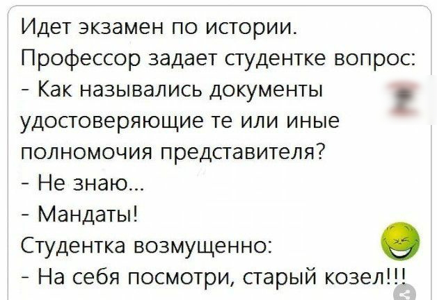 Идет экзамен по истории Профессор задает студентке вопрос Как назывались документы удостоверяющие те или иные полномочия представителя Не знаю Мандаты Студентка возмущенно _ На себя посмотри старый козел