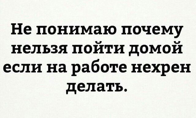Не понимаю почему нельзя пойти домой если на работе нехрен делать
