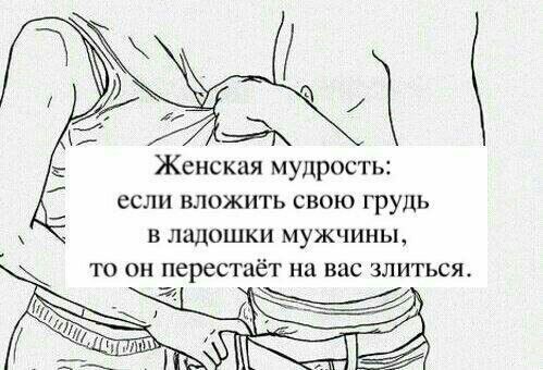 ж Женская мудрость если вложить свою грудь в ладошки мужчины ТО ОН перестаёт на ВНС ЗЛИГЬСЯ