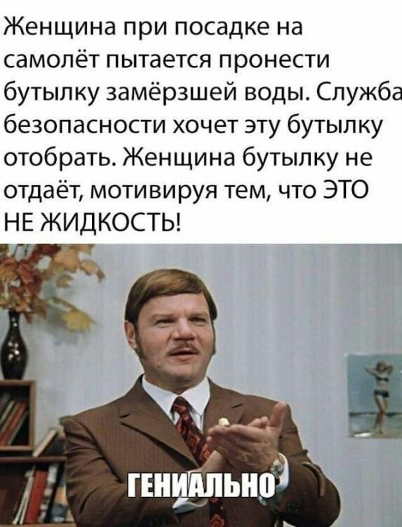 Женщина при посадке на самолёт пытается пронести бутылку замёрзшей воды Служба безопасности хочет эту бутылку отобрать Женщина бутылку не отдаёт мотивируя тем что ЭТО НЕ ЖИДКОСТЬ
