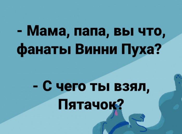 Мама папа вы что фанаты Винни Пуха С чего ты взял Пятачо
