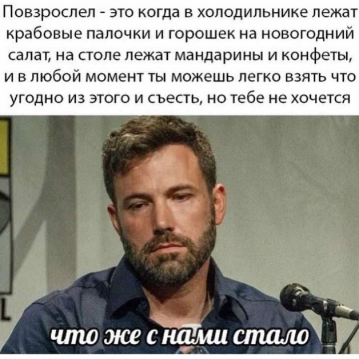 Повзрослел ЭТО КОГДЗ В холодильнике лежат крабовые ПЭЛОЧКИ И горошек на НОВОГОДНИЙ СЗЛЗТ на столе лежат мандарины И конфеты И В ЛЮбОЙ момент ТЫ можешь легко ВЗЯТЬ ЧТО УГОДНО ИЗ ЭТОГО И съесть НО тебе не хочется