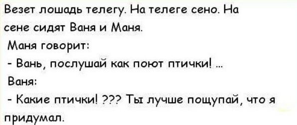 Везет лошадь телегу На телеге сено На сене сидят Баня и Маня Маня говорит Вань послушай как поют птички Ваня Какие птички Ты лучше пощупайі что я придумал