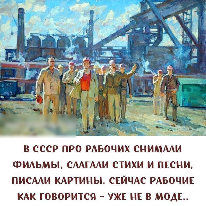 В СССР ПРО РАБОЧИХ СНИМААИ ФИАЬМЫ СААГААИ СТИХИ И ПЕСНИ ПИСААИ КАРТИНЫ СЕЙЧАС РАБОЧИЕ КАК ГОВОРИТСЯ УЖЕ НЕ В МОДЕ