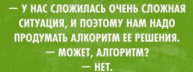 У НАС СЛОЖИЛАСЬ ОЧЕНЬ СЛОЖНАЯ СИТУАЦИЯ И ПОЭТОМУ НАМ НАДО ПРОдУМАТЬ АЛКОРИТМ ЕЕ РЕШЕНИЯ МОЖЕТ АЛГОРИТМ НЕТ