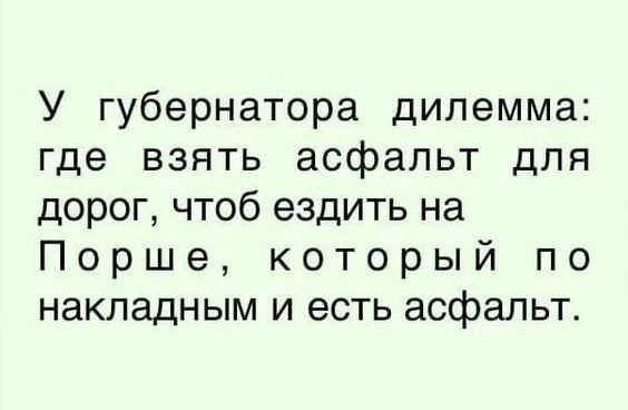 У губернатора дилемма где взять асфальт для дорог чтоб ездить на Порше который по накладным и есть асфальт