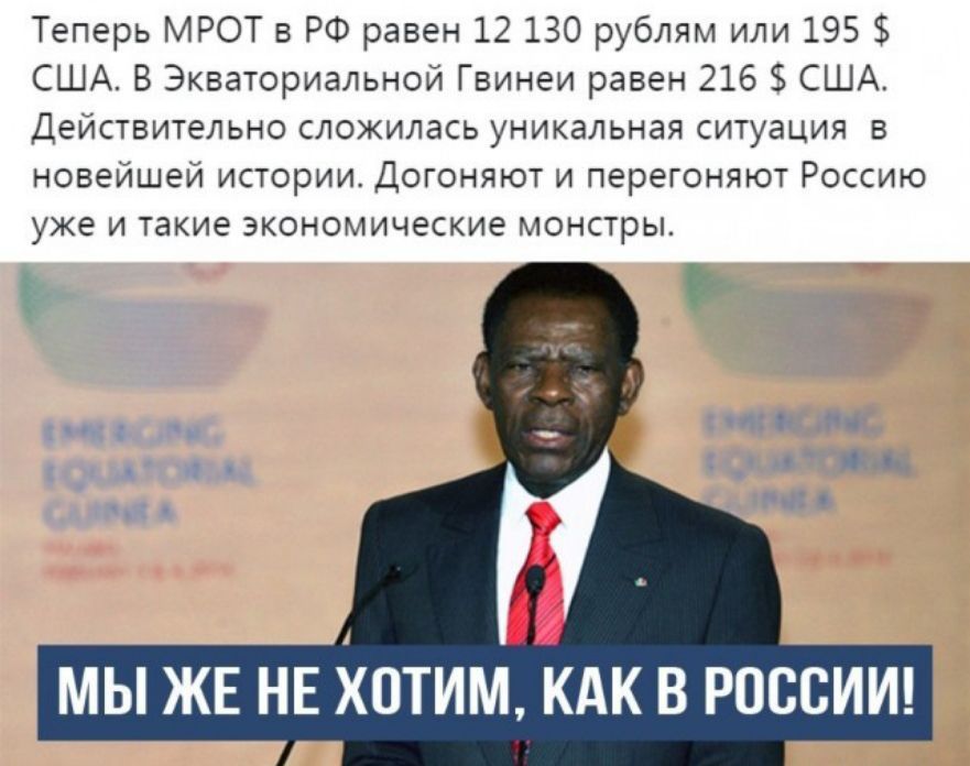 Теперь МРОТ в РФ равен 12 130 рублям или 195 США В Экваториальной Гвинеи равен 216 США Действительно сложилась уникальная ситуация в новейшей истории Догоняют и перегоняют Россию уже и такие экономические монстры МЫ ЖЕ НЕ ОТИМ КАК В РОССИИ