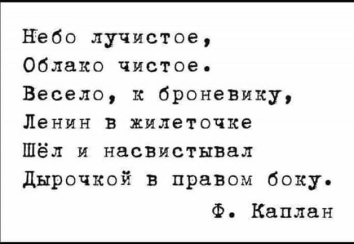 Небо лучистое Облако чистое Весело к броневику Ленин в жилеточке Шёл и насвистывал дырочкой в правом боку Ф Каплан