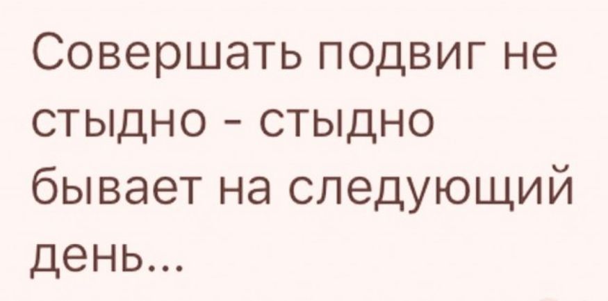 Совершать подвиг не стыдно стыдно бывает на следующий день