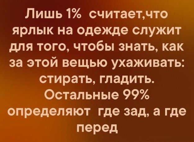 Лишь 1 считаетчто ярлык на одежде служит для того чтобы знать как за этой вещью ухаживать стирать гладить Остальные 99 определяют где зад а где перед