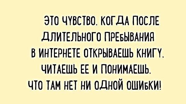 ЭТО ЧУВСТВО КОГДА ПОСЛЕ ДЛИТЕЛЬНОГО ПРЕБЫВАНИН В ИНТЕРНЕТЕ ОТКРЫВАЕШЬ КНИГТ ЧИТАЕШЬ ЕЕ И ПОНИМАЕШЬ ЧТО ТАМ НЕТ НИ ОДНОЙ ОШИБКИ