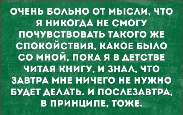 очень БОАЬНО от мыеи что я НИКОГАА не смогу почувствовмь ТАКОГО же спокойствия КАКОЕ вьмо со мной ПОКА я из детства ЧИТАЯ книгу и зим что ЗАВТРА нне ничвго не нужно вудвт АЕААТЬ и ПОСАЕЗАВТРА в принципе тожв