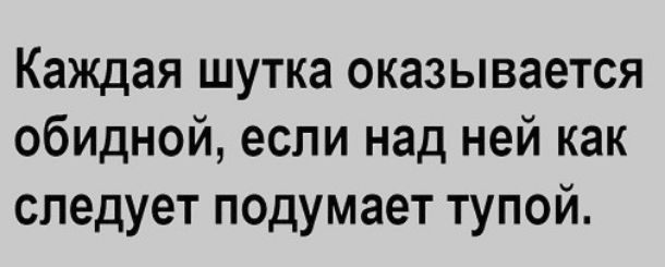 Каждая шутка оказывается обидной если над ней как следует подумает тупой