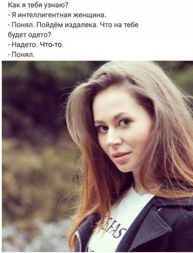 Как я тебя узнаю Я интеллигентная женщина Понял Пойдём издалека Что на тебе будет одето Надето Чт0то Поняп