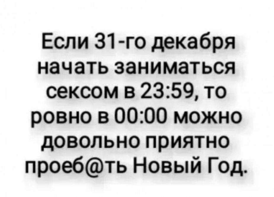 Если 31 го декабря начать заниматься сексом в 2359 то ровно в 0000 можно довольно приятно проебть Новый Год