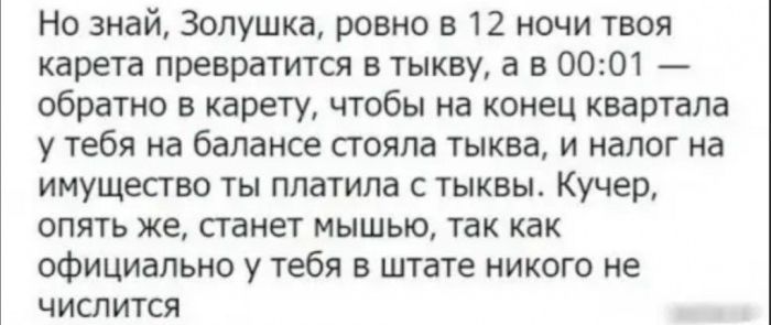 Но знай Золушка ровно в 12 ночи твоя карета превратится в тыкву а в 0001 обратно в карету чтобы на конец квартала у тебя на балансе стояла тыква и налог на имущество ты платила с тыквы Кучер опять же станет мышью так как официально у тебя в штате никого не числится