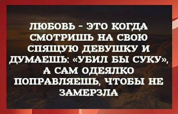 ЛЮБОВЬ ЭТО КОГДА СМОТРИЦЦЬ ВА СВОЮ СПЯЩУЮ ДЕВУШКУ И ДУМАЕШЪ УБИП БЫ СУКУ А САМ ОДЕЯПКО ПОПРАВПЯЕШЬ ЧТОБЫ НЕ ЗАМЕРЗПА Г _