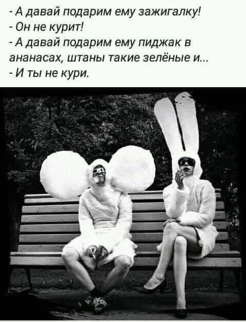 А давай подарим ему зажигал Он не курит А давай подарим ему пиджак в ананасах штаны такие зелёные и И ты не кури