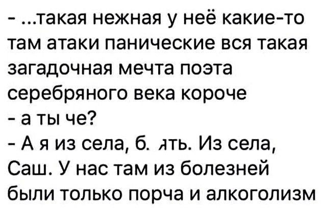 такая нежная у неё какие то там атаки панические вся такая загадочная мечта поэта серебряного века короче а ты че А я из села б ять Из села Саш У нас там из болезней были только порча и алкоголизм