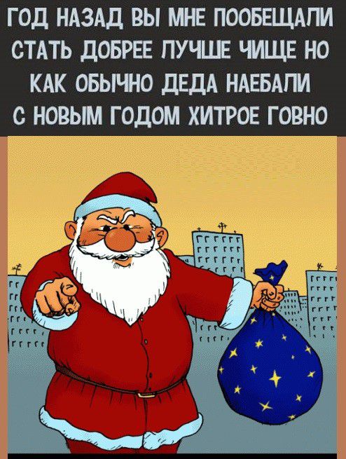 ГОД НАЗАД ВЫ МНЕ ПООБЕЩАПИ СТАТЬ дОБРЕЕ ПУЧШЕ ЧИЩЕ НО КАК ОБЫЧНО ДЕДА НАЕБАПИ с НОВЫМ ГОДОМ ХИТРОЕ ГОВНО т