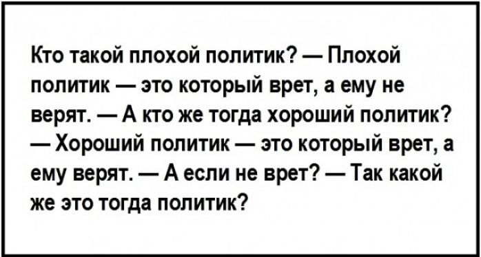 Кто такой плохой политик Плохой политик это который врет а ему не верят А кто же тогда хороший политик Хороший политик это который врет а ему верят А если не врет Так какой же это тогда политик