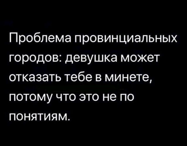 Проблема провинциальных городов девушка может отказать тебе в минете потому что это не по понятиям