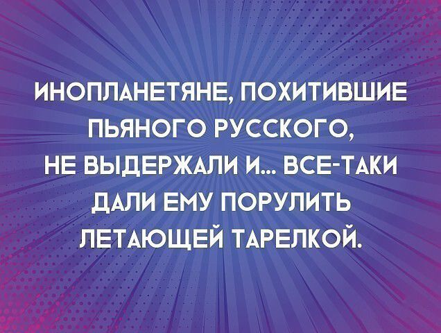 ИНОППАНЕТЯНЕ похитившие пьяного русского НЕ ВЫДЕРЖАПИ и все пки дАЛИ Ему порулить ПЕТАЮЩЕЙ ТАРЕЛКОЙ