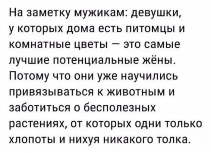 На заметку мужикам девушки у которых дома есть питомцы и комнатные цветы это самые лучшие потенциальные жёны Потому что они уже научились привязываться к животным и заботиться о бесполезных растениях от которых одни только хлопоты и нихуя никакого толка