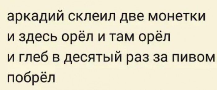 аркадий склеил две монетки и здесь орёл и там орёл и глеб в десятый раз за пивом побрёл