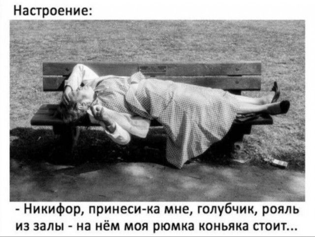 Настроение А Никифор принеси ка мне голубчик рояль из залы на нём моя рюмка коньяка стоит