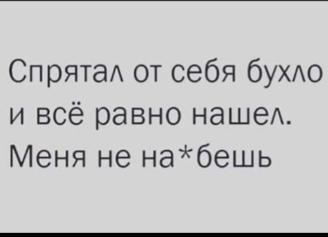 СпрятаА от себя бУХАО и всё равно наше Меня не набешь