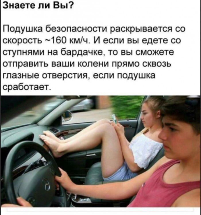Знаете ли Вы Подушка безопасности раскрывается со скорость 160 кмч И если вы едете со ступнями на бардачке то вы сможете отправить ваши колени прямо сквозь глазные отверстия если подушка сработает